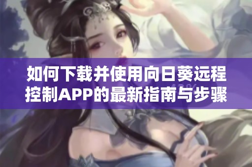 如何下载并使用向日葵远程控制APP的最新指南与步骤