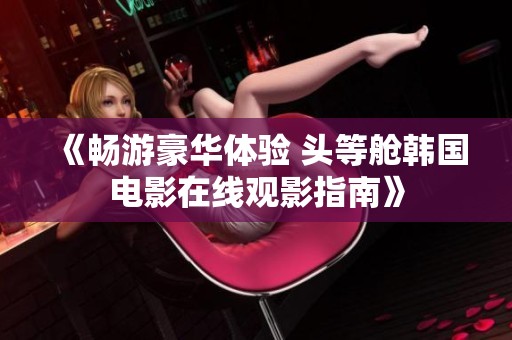 《畅游豪华体验 头等舱韩国电影在线观影指南》