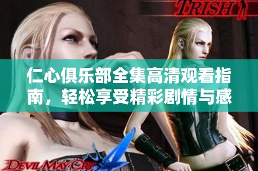 仁心俱乐部全集高清观看指南，轻松享受精彩剧情与感人故事