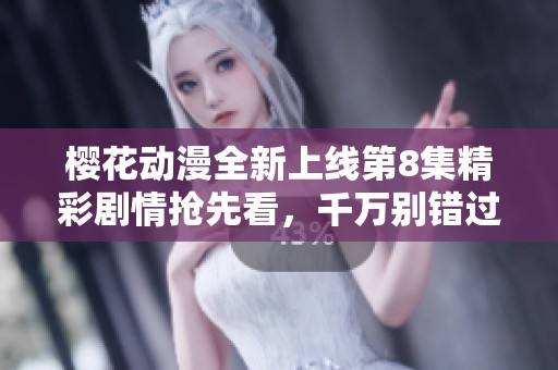 樱花动漫全新上线第8集精彩剧情抢先看，千万别错过哦！