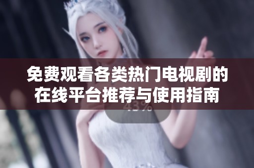 免费观看各类热门电视剧的在线平台推荐与使用指南