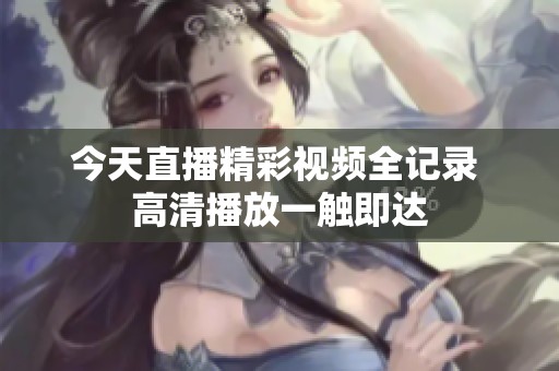 今天直播精彩视频全记录 高清播放一触即达