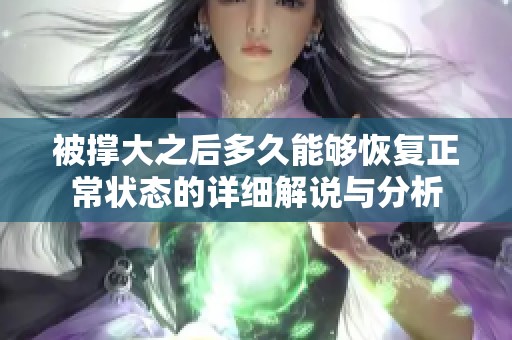 被撑大之后多久能够恢复正常状态的详细解说与分析
