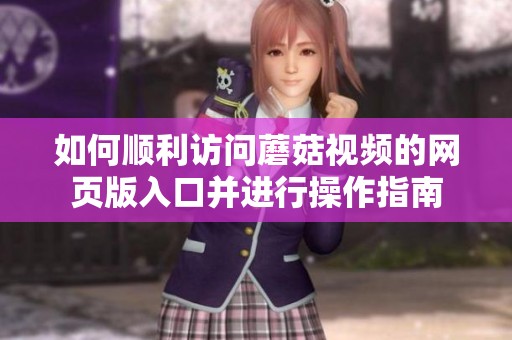 如何顺利访问蘑菇视频的网页版入口并进行操作指南