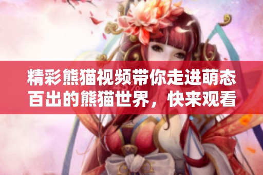 精彩熊猫视频带你走进萌态百出的熊猫世界，快来观看吧