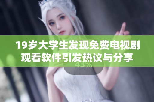 19岁大学生发现免费电视剧观看软件引发热议与分享