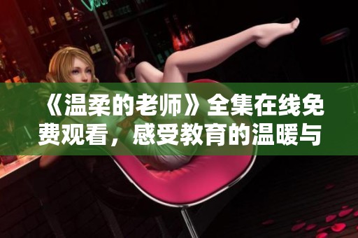《温柔的老师》全集在线免费观看，感受教育的温暖与爱的力量