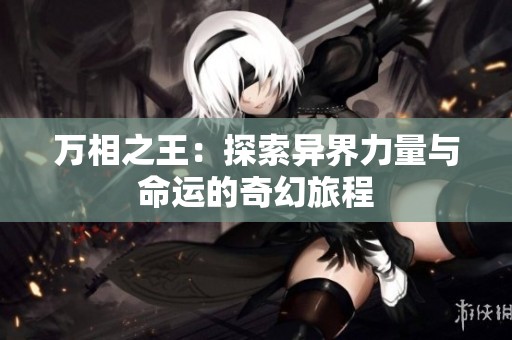 万相之王：探索异界力量与命运的奇幻旅程