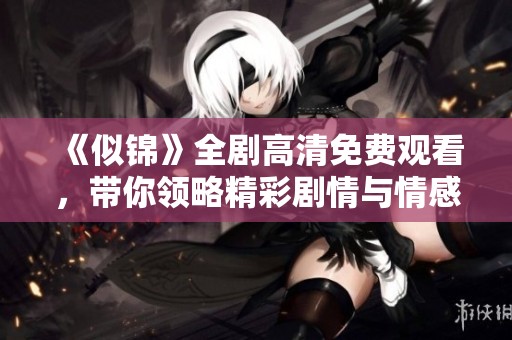 《似锦》全剧高清免费观看，带你领略精彩剧情与情感纠葛