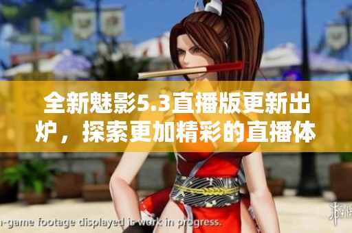 全新魅影5.3直播版更新出炉，探索更加精彩的直播体验！