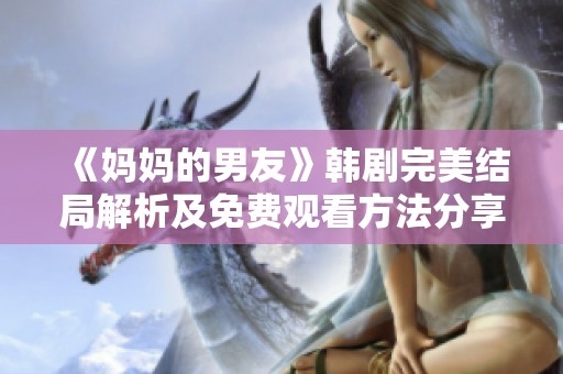 《妈妈的男友》韩剧完美结局解析及免费观看方法分享