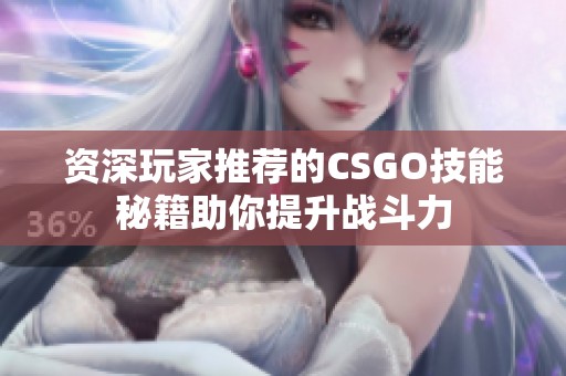 资深玩家推荐的CSGO技能秘籍助你提升战斗力