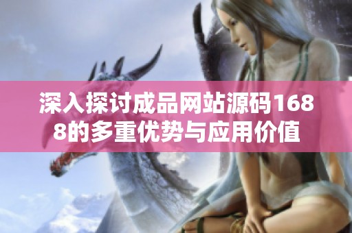 深入探讨成品网站源码1688的多重优势与应用价值