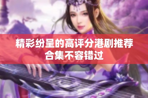 精彩纷呈的高评分港剧推荐合集不容错过