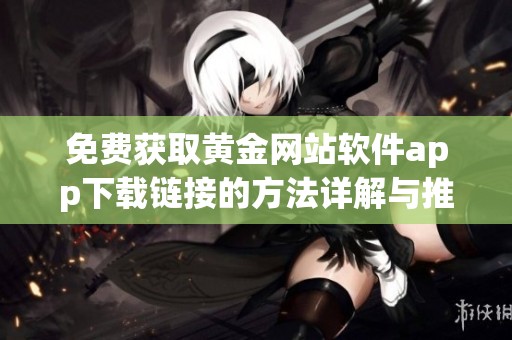 免费获取黄金网站软件app下载链接的方法详解与推荐