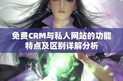 免费CRM与私人网站的功能特点及区别详解分析