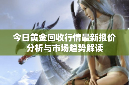 今日黄金回收行情最新报价分析与市场趋势解读
