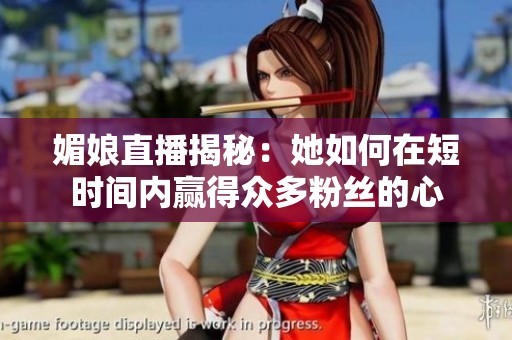 媚娘直播揭秘：她如何在短时间内赢得众多粉丝的心