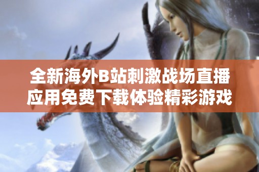 全新海外B站刺激战场直播应用免费下载体验精彩游戏时刻