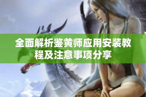 全面解析鉴黄师应用安装教程及注意事项分享