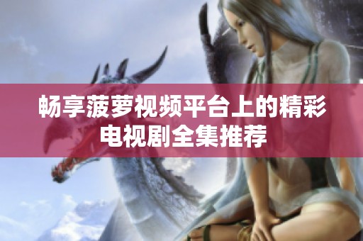 畅享菠萝视频平台上的精彩电视剧全集推荐