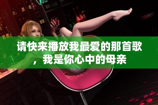请快来播放我最爱的那首歌，我是你心中的母亲
