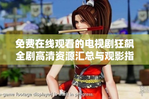 免费在线观看的电视剧狂飙全剧高清资源汇总与观影指南