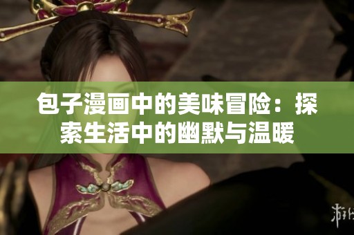 包子漫画中的美味冒险：探索生活中的幽默与温暖