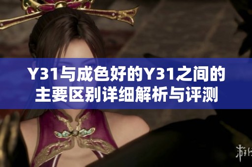 Y31与成色好的Y31之间的主要区别详细解析与评测