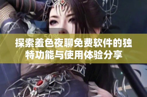 探索羞色夜聊免费软件的独特功能与使用体验分享