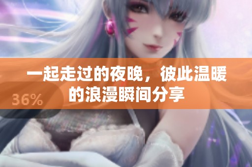 一起走过的夜晚，彼此温暖的浪漫瞬间分享