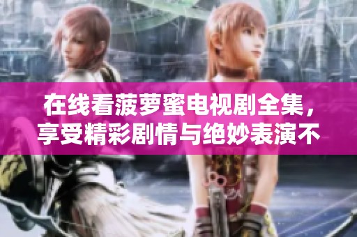 在线看菠萝蜜电视剧全集，享受精彩剧情与绝妙表演不容错过