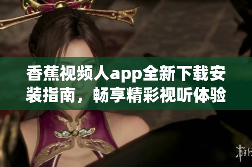 香蕉视频人app全新下载安装指南，畅享精彩视听体验！