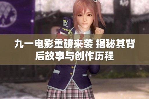 九一电影重磅来袭 揭秘其背后故事与创作历程