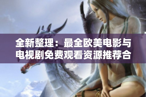 全新整理：最全欧美电影与电视剧免费观看资源推荐合集