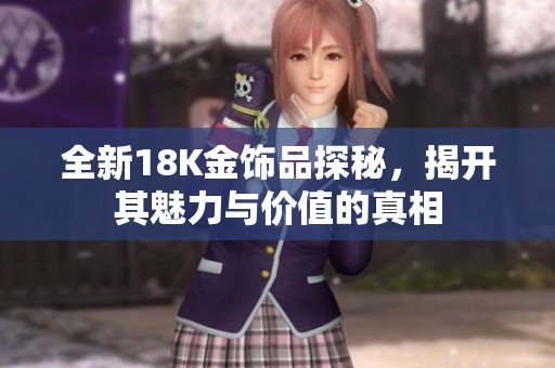 全新18K金饰品探秘，揭开其魅力与价值的真相