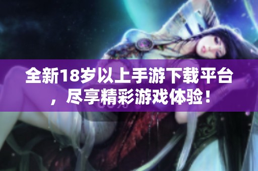 全新18岁以上手游下载平台，尽享精彩游戏体验！