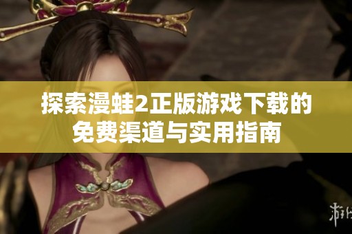 探索漫蛙2正版游戏下载的免费渠道与实用指南