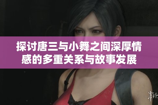 探讨唐三与小舞之间深厚情感的多重关系与故事发展