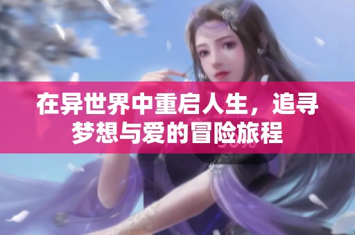 在异世界中重启人生，追寻梦想与爱的冒险旅程