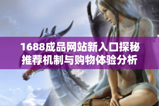 1688成品网站新入口探秘推荐机制与购物体验分析