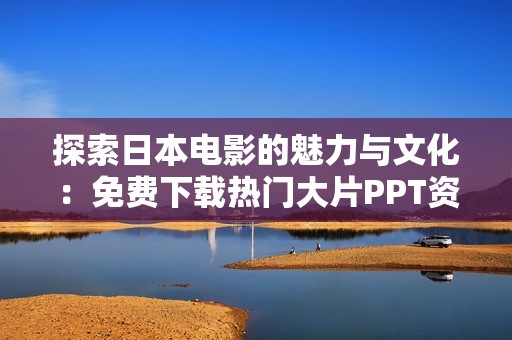 探索日本电影的魅力与文化：免费下载热门大片PPT资源