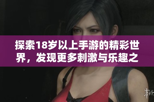 探索18岁以上手游的精彩世界，发现更多刺激与乐趣之选