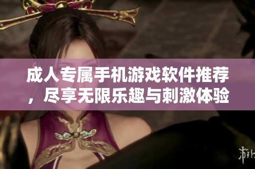 成人专属手机游戏软件推荐，尽享无限乐趣与刺激体验。