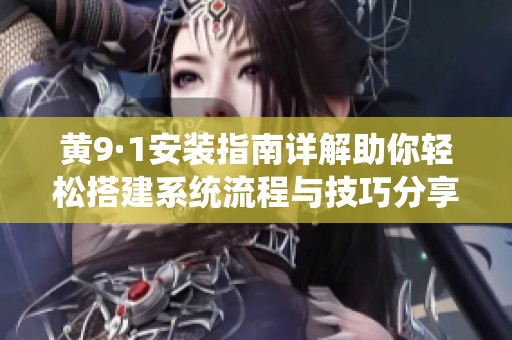 黄9·1安装指南详解助你轻松搭建系统流程与技巧分享