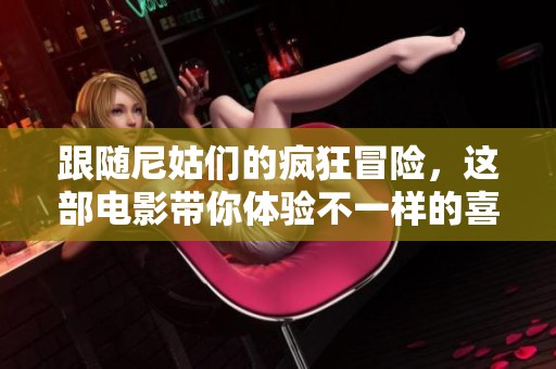 跟随尼姑们的疯狂冒险，这部电影带你体验不一样的喜剧之旅