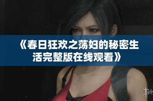 《春日狂欢之荡妇的秘密生活完整版在线观看》