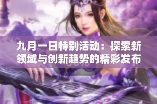 九月一日特别活动：探索新领域与创新趋势的精彩发布