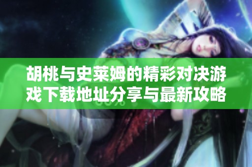 胡桃与史莱姆的精彩对决游戏下载地址分享与最新攻略解析