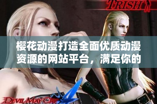 樱花动漫打造全面优质动漫资源的网站平台，满足你的观看需求